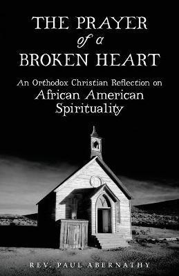 The Prayer of a Broken Heart: An Orthodox Christian Reflection on African American Spirituality - Paul Abernathy
