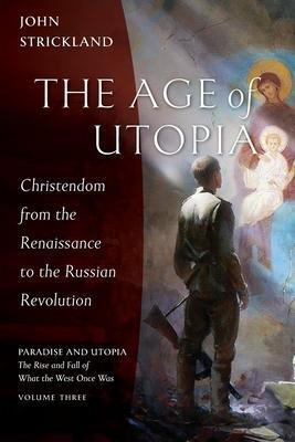 The Age of Utopia: Christendom from the Renaissance to the Russian Revolution - John Strickland
