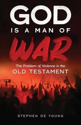 God Is a Man of War: The Problem of Violence in the Old Testament - Stephen De Young
