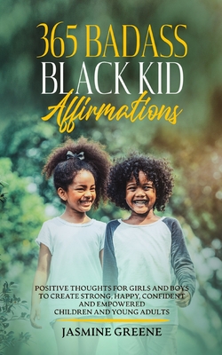 365 Badass Black Kid Affirmations: Positive Thoughts for Girls and Boys to Create Strong, Happy, Confident and Empowered Children and Young Adults - Jasmine Greene