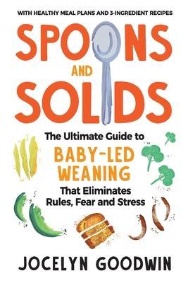 Spoons and Solids: The Ultimate Guide to Baby-Led Weaning That Eliminates Rules, Fear, and Stress - Jocelyn Goodwin