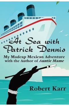 Coperta cărții 'At Sea with Patrick Dennis: My Madcap Mexican Adventure with the Author of Auntie Mame - Robert Karr'