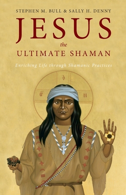 Jesus, the Ultimate Shaman - Stephen M. Bull