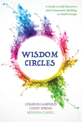 Wisdom Circles: A Guide to Self-Discovery and Community Building in Small Groups - Charles Garfield
