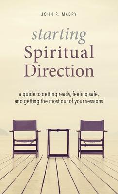 Starting Spiritual Direction: A Guide to Getting Ready, Feeling Safe, and Getting the Most Out of Your Sessions - John R. Mabry