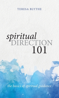 Spiritual Direction 101: The Basics of Spiritual Guidance - Teresa Blythe