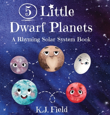 5 Little Dwarf Planets: A Rhyming Solar System Book - K. J. Field
