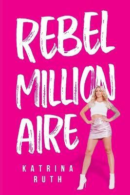 Rebel Millionaire - Katrina Ruth