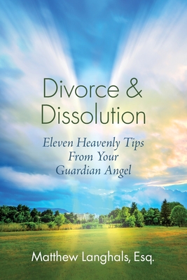 Divorce & Dissolution: Eleven Heavenly Tips From Your Guardian Angel - Matthew Langhals