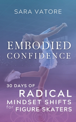 Embodied Confidence: 30 Days of Radical Mindset Shifts for Figure Skaters - Sara Vatore