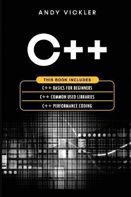 C++: This book includes: C++ Basics for Beginners + C++ Common used Libraries + C++ Performance Coding - Andy Vickler