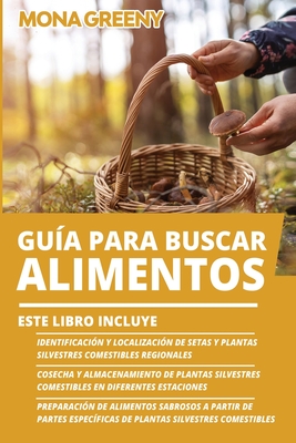 Guía Para Buscar Alimentos: Este libro incluye: Identificación y localización de setas y plantas silvestres comestibles regionales + Cosecha y alm - Mona Greeny