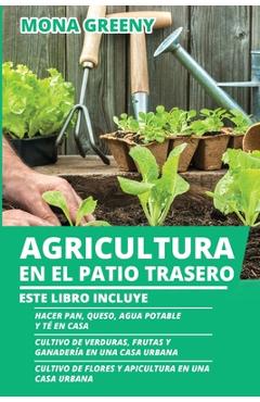 Poza produsului Agricultura en el Patio Trasero: Este libro incluye: Hacer pan, queso, agua potable y té en casa + Cultivo de verduras, frutas y ganadería en una casa - Mona Greeny