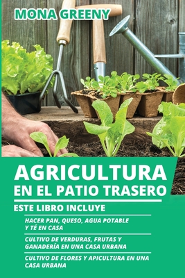 Agricultura en el Patio Trasero: Este libro incluye: Hacer pan, queso, agua potable y té en casa + Cultivo de verduras, frutas y ganadería en una casa - Mona Greeny