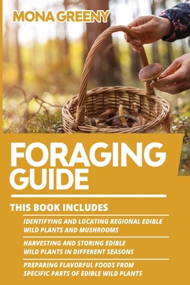 Foraging Guide: This book includes: Identifying and Locating Regional Edible Wild Plants and Mushrooms + Harvesting and Storing Edible - Mona Greeny