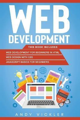 Web development: This book includes: Web development for Beginners in HTML + Web design with CSS + Javascript basics for Beginners - Andy Vickler