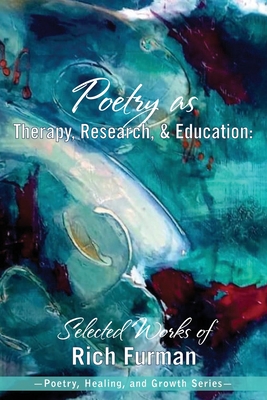 Poetry as Therapy, Research, and Education: Selected Works of Rich Furman - Rich Furman