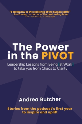 The Power in the PIVOT: Leadership Lessons From Being [at Work] - Andrea Butcher