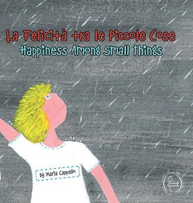 La Felicità tra le Piccole Cose - Happiness Among Small Things: a bilingual tale written and illustrated by Maria Cappello - Maria Cappello
