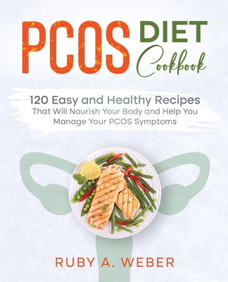 PCOS Diet Cookbook: 120 Easy and Healthy Recipes That Will Nourish Your Body and Help You Manage Your PCOS Symptoms - Ruby A. Weber