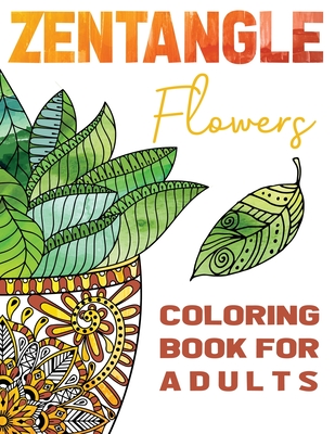 Zentangle Flowers Coloring Book For Adults: Zentangle Coloring Book with: Flowers, Trees, Succulents, Cacti and Abstract Designs - Stefan Heart