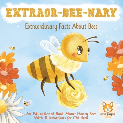 EXTRAOR-BEE-NARY Extraordinary Facts About Bees: An Educational Book About Honey Bees With Illustrations for Children - Seven Puppies Press