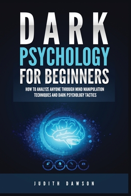 Dark Psychology for Beginners: How to Analyze Anyone Through Mind Manipulation Techniques and Dark Psychology Tactics - Judith Dawson