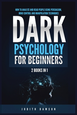 Dark Psychology for Beginners: 2 Books in 1: How to Analyze and Read People Using Persuasion, Mind Control and Manipulation Techniques - Judith Dawson