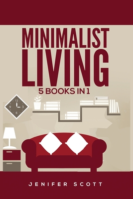 Minimalist Living: 5 Books in 1: Minimalist Home, Minimalist Mindset, Minimalist Budget, Minimalist Lifestyle, Minimalism for Families, L - Jenifer Scott
