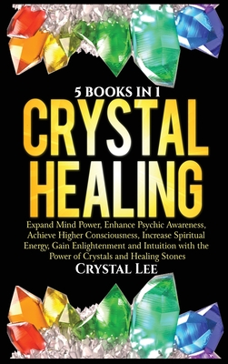 Crystal Healing: 5 Books in 1: Expand Mind Power, Enhance Psychic Awareness, Achieve Higher Consciousness, Increase Spiritual Energy, G - Crystal Lee