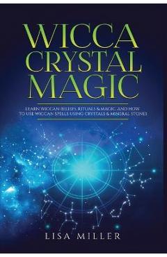 Coperta cărții 'Wicca Crystal Magic: Learn Wiccan Beliefs, Rituals & Magic, and How to Use Wiccan Spells Using Crystals & Mineral'