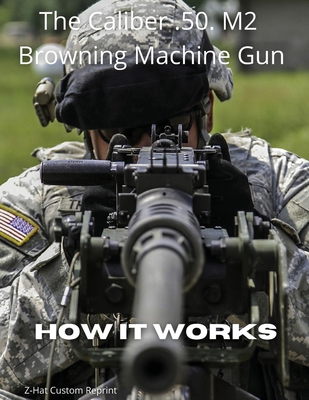 The Caliber .50 M2 Browning Machine Gun - How it Works - Fred Zeglin
