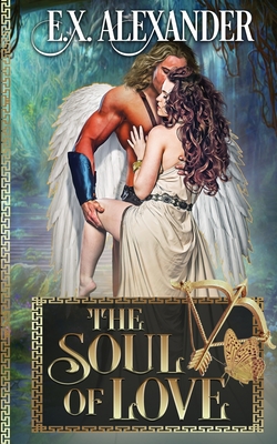 The Soul of Love: Eros and Psyche: A Greek Gods Paranormal Mythology Romance - E. X. Alexander