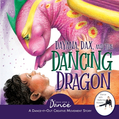 Dayana, Dax, and the Dancing Dragon: A Dance-It-Out Creative Movement Story for Young Movers - Once Upon A. Dance