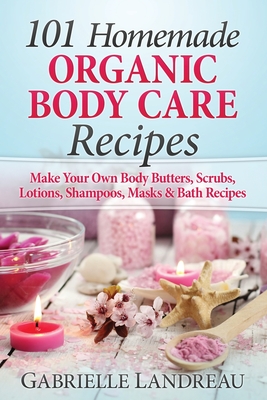 101 Homemade Organic Body Care Recipes - Gabrielle Landreau