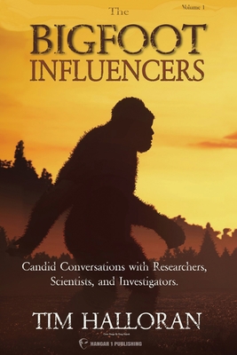 The Bigfoot Influencers: Candid Conversations with Researchers, Scientists, and Investigators - Tim Halloran