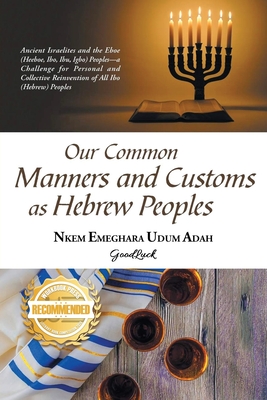 Our Common Manners and Customs as Hebrew Peoples: Ancient Israelites and the Eboe (heeboe, Ibo, Ibu, Igbo)-a challenge for personal and collective rei - Nkem Emeghara