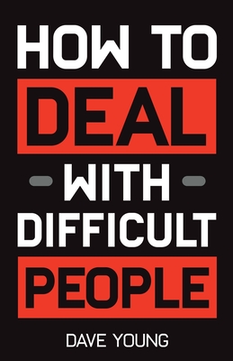 How to Deal With Difficult People: Learn to Get Along With People You Can't Stand, and Bring Out Their Best - Dave Young