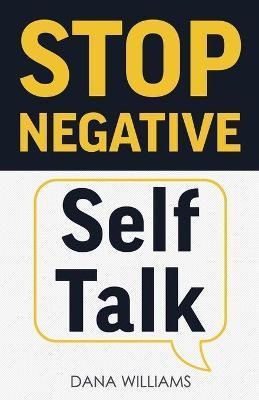 Stop Negative Self Talk: How to Rewire Your Brain to Think Positively - Dana Williams
