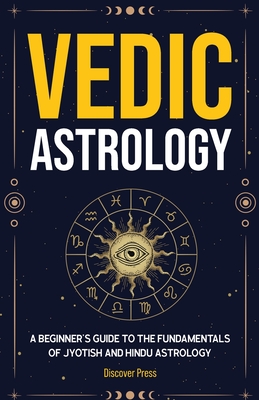 Vedic Astrology: A Beginner's Guide to the Fundamentals of Jyotish and Hindu Astrology - Discover Press