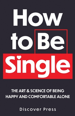 How to Be Single: The Art & Science of Being Happy and Comfortable Alone - Discover Press