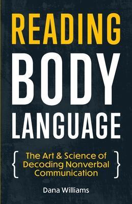 Reading Body Language: The Art & Science of Decoding Nonverbal Communication - Dana Williams