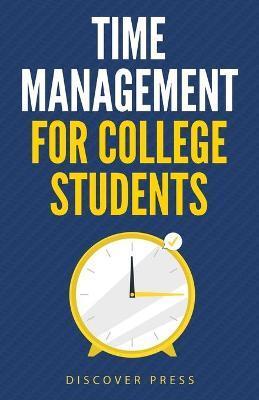 Time Management for College Students: How to Create Systems for Success, Exceed Your Goals, and Balance College Life - Discover Press