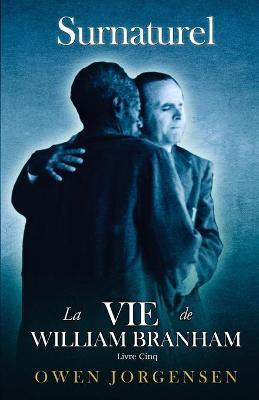 Livre Cinq - Surnaturelle: La Vie De William Branham: L\\'Enseignant Et Son Rejet (1955 - 1960) - Owen Jorgensen