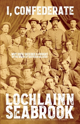 I, Confederate: Why Dixie Seceded and Fought in the Words of Southern Soldiers - Lochlainn Seabrook