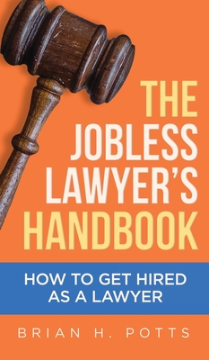 The Jobless Lawyer's Handbook: How to Get Hired as a Lawyer - Brian Potts