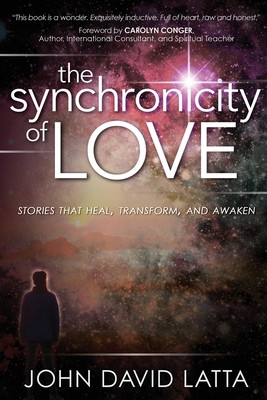 The Synchronicity of Love: Stories That Awaken, Transform and Heal - John David Latta