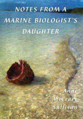 Notes from a Marine Biologist's Daughter - Anne Mccrary Sullivan