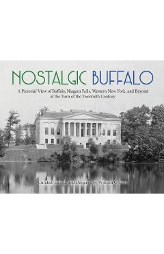 Nostalgic Buffalo: A Pictorial View of Buffalo, Niagara Falls, Western New York, and Beyond at the Turn of the Twentieth Century - William C. Even