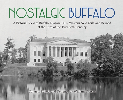 Nostalgic Buffalo: A Pictorial View of Buffalo, Niagara Falls, Western New York, and Beyond at the Turn of the Twentieth Century - William C. Even